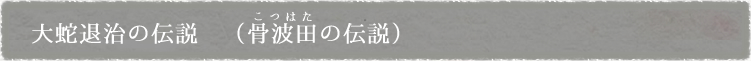 大蛇退治の伝説（骨波田の伝説）